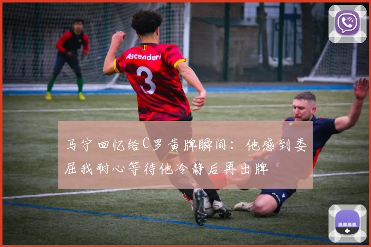 马宁回忆给C罗黄牌瞬间：他感到委屈我耐心等待他冷静后再出牌