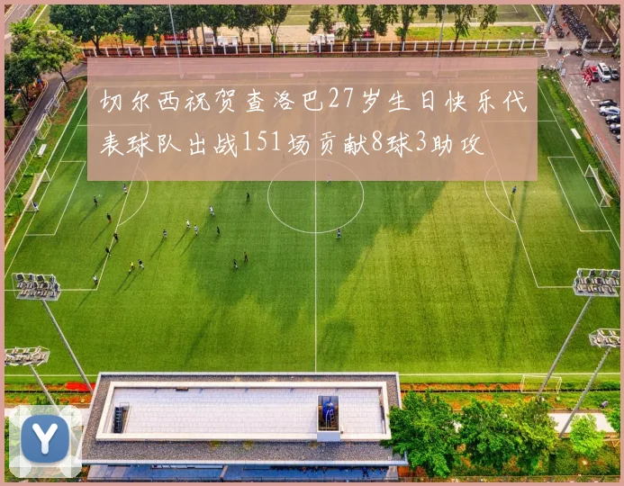 切尔西祝贺查洛巴27岁生日快乐代表球队出战151场贡献8球3助攻