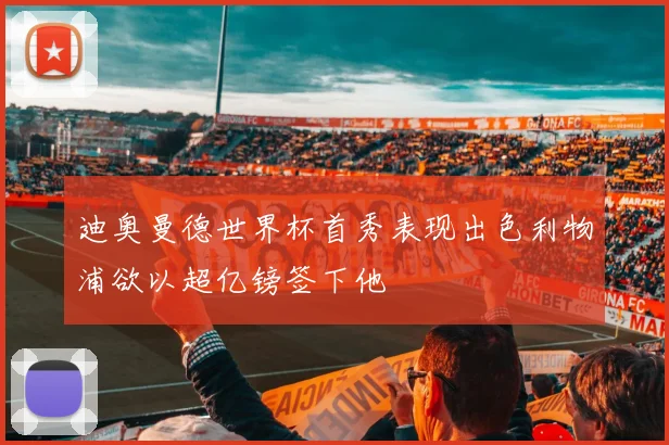 迪奥曼德世界杯首秀表现出色利物浦欲以超亿镑签下他