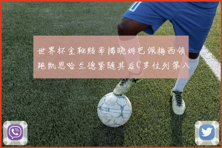 世界杯金靴赔率揭晓姆巴佩梅西领跑凯恩哈兰德紧随其后C罗位列第八