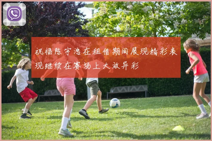 祝福陈宇浩在租借期间展现精彩表现继续在赛场上大放异彩